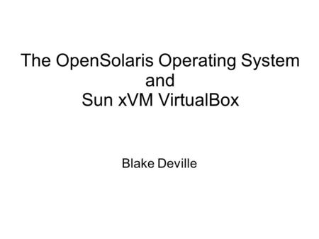 The OpenSolaris Operating System and Sun xVM VirtualBox Blake Deville.