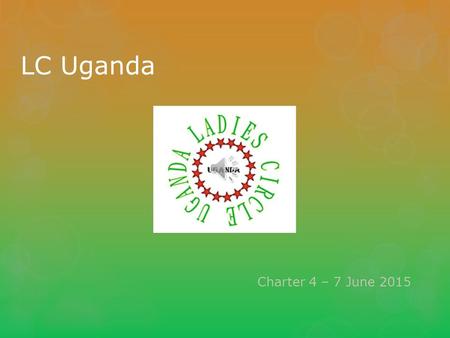 LC Uganda Charter 4 – 7 June 2015 LC Uganda Members.