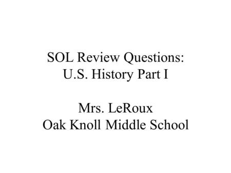SOL Review Questions: U.S. History Part I Mrs. LeRoux Oak Knoll Middle School.