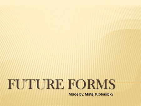 FUTURE FORMS Made by: Matej Klobušický.  1) The most common use of will is as an auxiliary verb to show future time. It expresses a future fact or prediction-at.