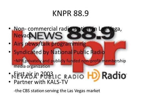 KNPR 88.9 Non- commercial radio station in Las Vega, Nevada Airs news/talk programming Syndicated by National Public Radio - NPR,privately and publicly.
