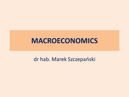 MACROECONOMICS dr hab. Marek Szczepański. Plan of the course Introduction - the economic problem Tools of economic analysis, main indicators Demand, supply.