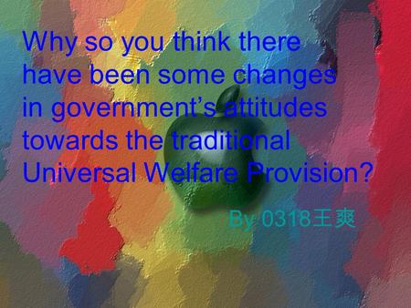 Why so you think there have been some changes in government’s attitudes towards the traditional Universal Welfare Provision? By 0318 王爽.