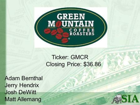 Ticker: GMCR Closing Price: $36.86 Adam Bernthal Jerry Hendrix Josh DeWitt Matt Allemang.
