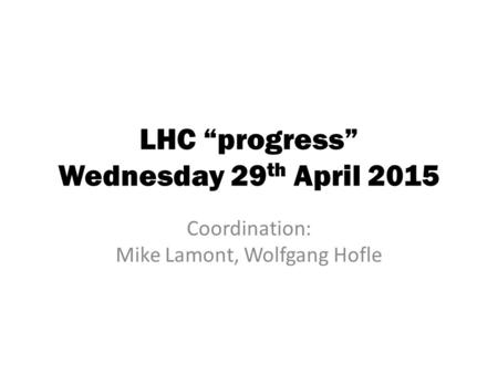 LHC “progress” Wednesday 29 th April 2015 Coordination: Mike Lamont, Wolfgang Hofle.