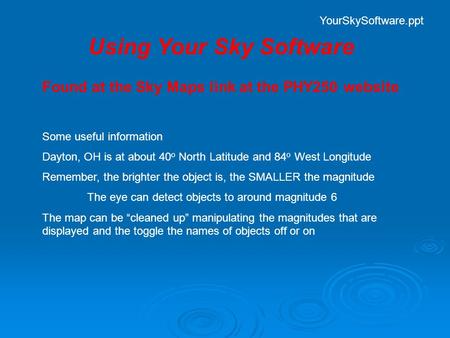 Using Your Sky Software Found at the Sky Maps link at the PHY250 website Some useful information Dayton, OH is at about 40 o North Latitude and 84 o West.