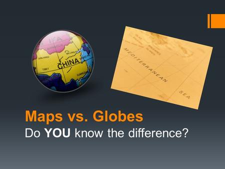Maps vs. Globes Do YOU know the difference?. The tools that geographers use the most often are MAPS and GLOBES. A map is FLAT drawing that shows all or.