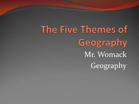 Mr. Womack Geography. Theme 1: Location The question where is it refers to location. Absolute location refers to the exact place on earth that a geographic.