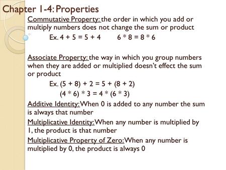 Chapter 1-4: Properties Commutative Property: the order in which you add or multiply numbers does not change the sum or product Ex. 4 + 5 = 5 + 46 * 8.