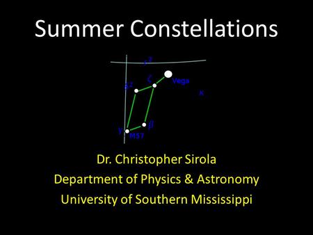 Summer Constellations Dr. Christopher Sirola Department of Physics & Astronomy University of Southern Mississippi.