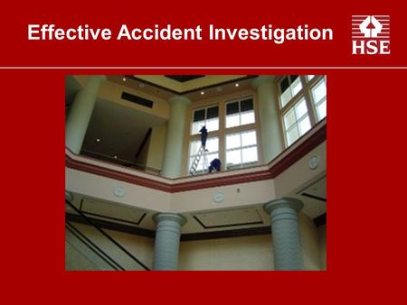 Effective Accident Investigation. “Effective Accident Investigation” HSE Inspectors receive approximately 5 solid weeks of classroom training purely on.