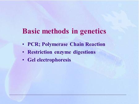 Basic methods in genetics PCR; Polymerase Chain Reaction Restriction enzyme digestions Gel electrophoresis.