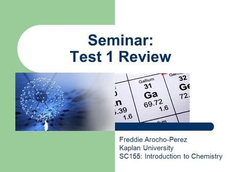 Seminar: Test 1 Review Freddie Arocho-Perez Kaplan University SC155: Introduction to Chemistry.