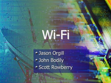 1 Wi-Fi Jason Orgill John Bodily Scott Rowberry. 2 Background Purpose Develop MAC and PHY layer for wireless connectivity of fixed, portable and moving.
