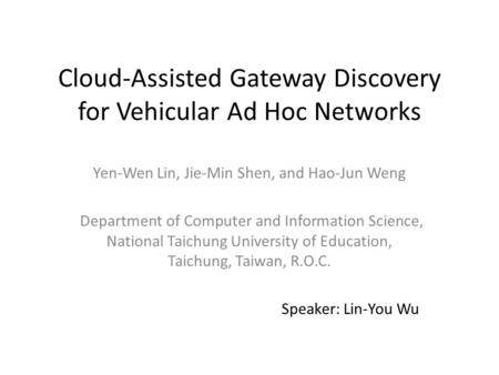 Cloud-Assisted Gateway Discovery for Vehicular Ad Hoc Networks Yen-Wen Lin, Jie-Min Shen, and Hao-Jun Weng Department of Computer and Information Science,