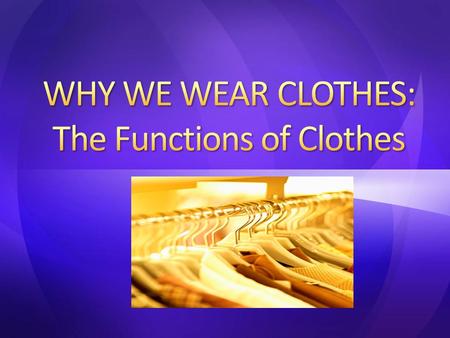 Why do you wear what you wear? Values – What you believe is important, desirable or worthwhile – What do you look for in clothes? Influences – Family.