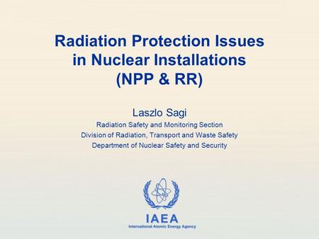 IAEA International Atomic Energy Agency Radiation Protection Issues in Nuclear Installations (NPP & RR) Laszlo Sagi Radiation Safety and Monitoring Section.