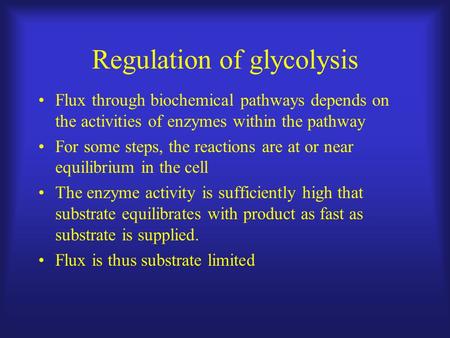 Regulation of glycolysis Flux through biochemical pathways depends on the activities of enzymes within the pathway For some steps, the reactions are at.