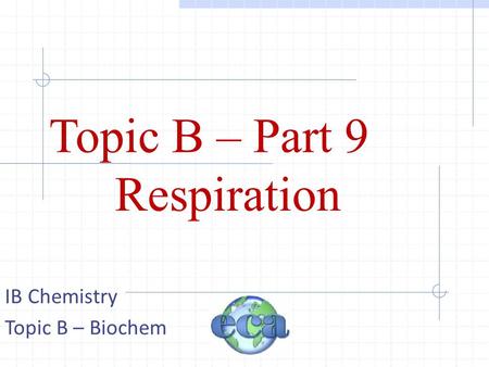 Topic B – Part 9 Respiration IB Chemistry Topic B – Biochem.