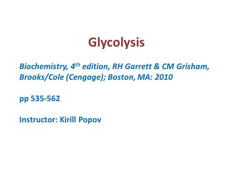 Glycolysis Biochemistry, 4 th edition, RH Garrett & CM Grisham, Brooks/Cole (Cengage); Boston, MA: 2010 pp 535-562 Instructor: Kirill Popov.