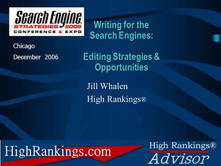 High Rankings Copyright 2005 Writing for the Search Engines: Editing Strategies & Opportunities Chicago December 2006 Jill Whalen High Rankings ®