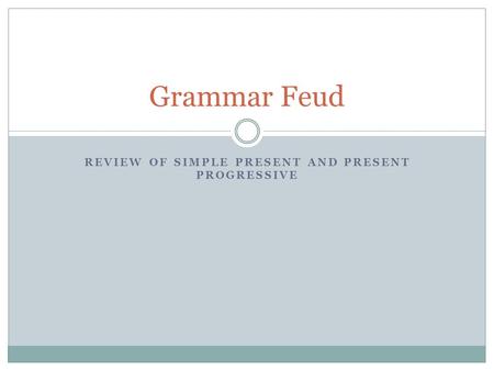 REVIEW OF SIMPLE PRESENT AND PRESENT PROGRESSIVE Grammar Feud.