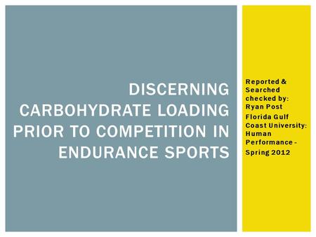 Reported & Searched checked by: Ryan Post Florida Gulf Coast University: Human Performance - Spring 2012 DISCERNING CARBOHYDRATE LOADING PRIOR TO COMPETITION.
