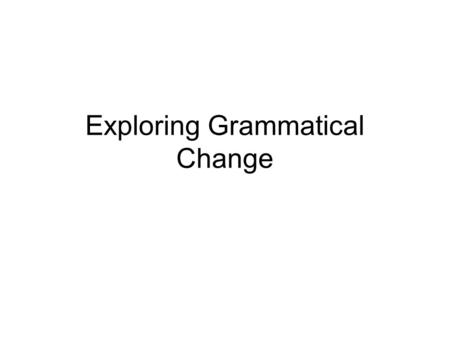 Exploring Grammatical Change. Quick revision … Put the following events in the correct order: Norman Invasion The invention of the Printing Press Angles/