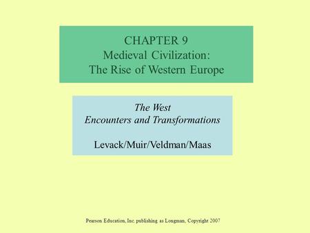 CHAPTER 9 Medieval Civilization: The Rise of Western Europe The West Encounters and Transformations Levack/Muir/Veldman/Maas Pearson Education, Inc. publishing.