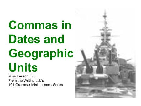 Commas in Dates and Geographic Units Mini- Lesson #35 From the Writing Lab’s 101 Grammar Mini-Lessons Series.