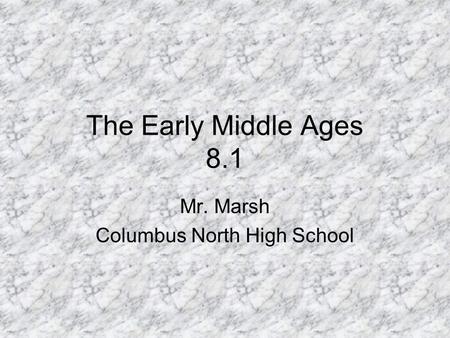 The Early Middle Ages 8.1 Mr. Marsh Columbus North High School.