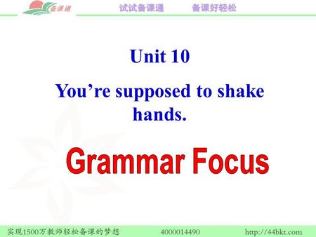 Unit 10 You’re supposed to shake hands.. supposed 与 think 的含义相同, “ 认为, 以为 ”. be supposed 表示 “ 被期望或要求应该 ”, 在 口语中, 意为 “ 不容许, 不应当 ”. be supposed + to infinitives.