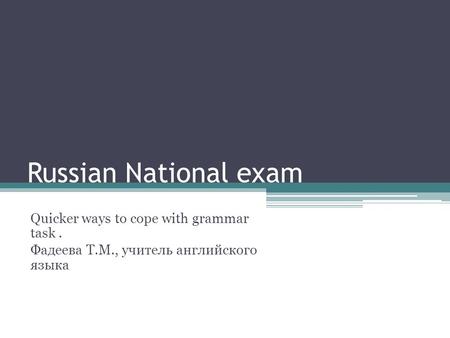Russian National exam Quicker ways to cope with grammar task. Фадеева Т.М., учитель английского языка.