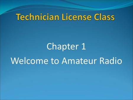 Chapter 1 Welcome to Amateur Radio. What is Amateur Radio? Amateur (or Ham) Radio is a personal radio service authorized by the Federal Communications.