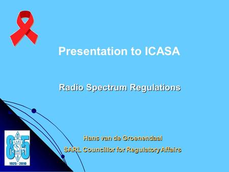 Hans van de Groenendaal SARL Councillor for Regulatory Affairs Presentation to ICASA Radio Spectrum Regulations.