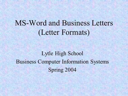 MS-Word and Business Letters (Letter Formats) Lytle High School Business Computer Information Systems Spring 2004.
