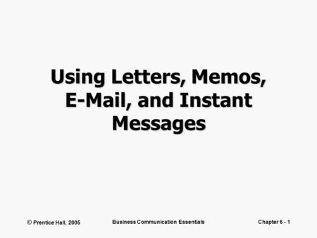 © Prentice Hall, 2005 Business Communication EssentialsChapter 6 - 1 Using Letters, Memos, E-Mail, and Instant Messages.