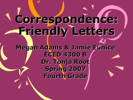 Correspondence: Friendly Letters Megan Adams & Jamie Eunice ECED 4300 B Dr. Tonja Root Spring 2007 Fourth Grade.