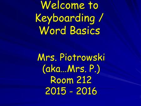Welcome to Keyboarding / Word Basics Mrs. Piotrowski (aka…Mrs. P.) Room 212 2015 - 2016.