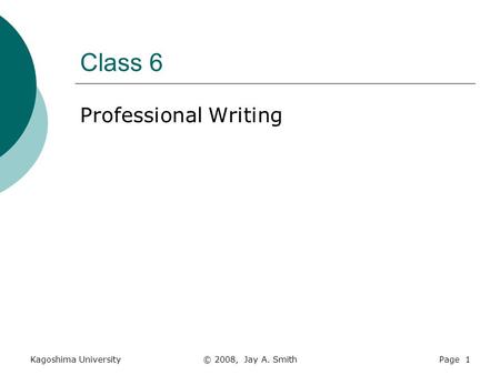 Kagoshima University© 2008, Jay A. SmithPage 1 Class 6 Professional Writing.