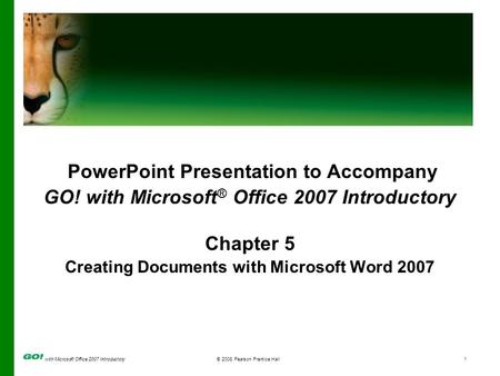 With Microsoft Office 2007 Introductory© 2008 Pearson Prentice Hall1 PowerPoint Presentation to Accompany GO! with Microsoft ® Office 2007 Introductory.