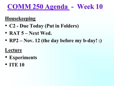 COMM 250 Agenda - Week 10 Housekeeping C2 - Due Today (Put in Folders) RAT 5 – Next Wed. RP2 – Nov. 12 (the day before my b-day! :) Lecture Experiments.