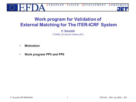 CCFW32 – 25th July 2002 – JETF. Durodié LPP-ERM/KMS1 Work program for Validation of External Matching for The ITER-ICRF System F. Durodié CCFW32, 25 July.