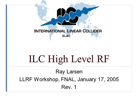 SLAC ILC High Level RF Ray Larsen LLRF Workshop, FNAL, January 17, 2005 Rev. 1.
