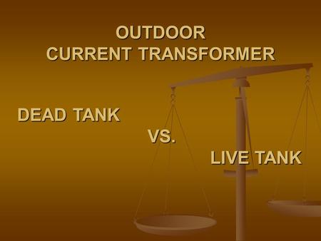 OUTDOOR CURRENT TRANSFORMER DEAD TANK VS. VS. LIVE TANK LIVE TANK.