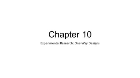Chapter 10 Experimental Research: One-Way Designs.
