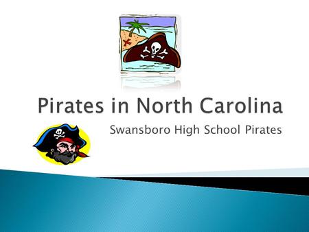 Swansboro High School Pirates  Why is our school the “Pirates”  Were there “good” pirates?  What does Swansboro have to do with pirates?  Will.