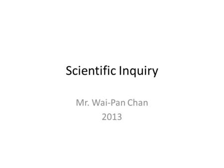 Scientific Inquiry Mr. Wai-Pan Chan 2013. Scientific Inquiry Research & Exploratory Investigation Scientific inquiry is a way to investigate things, events.