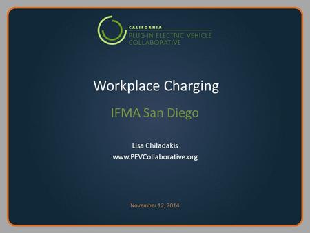 Workplace Charging IFMA San Diego Lisa Chiladakis www.PEVCollaborative.org November 12, 2014.