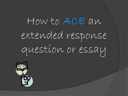 How to ACE an extended response question or essay.